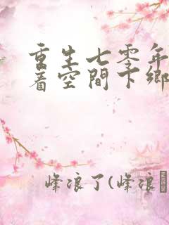 重生七零年代带着空间下乡做知青的小说