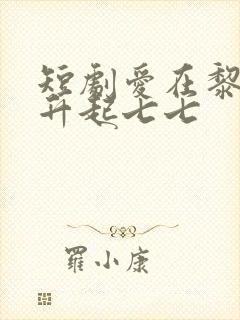 短剧爱在黎明前升起七七