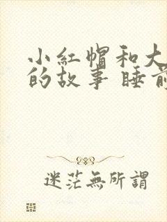 小红帽和大灰狼的故事 睡前故事