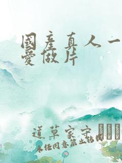 国产真人一级a爱做片