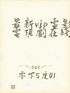 最新vip电影电视剧在线看