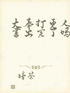 大奉打更人实体书出完了吗