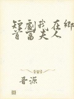 短剧我在乡下当首富夫人