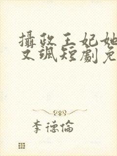 摄政王妃她又美又飒短剧免费观看全集