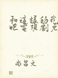 和这样的我恋爱吧电视剧免费观看