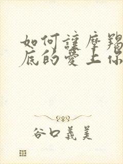 如何让摩羯女彻底的爱上你