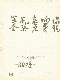 等风来吻你短剧全集免费观看