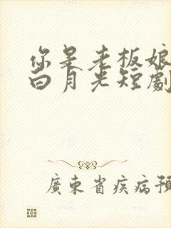 你是老板娘我是白月光短剧观看完整版