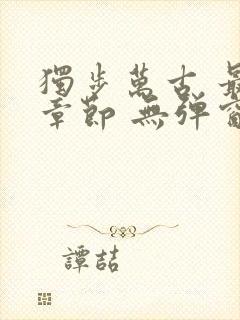 独步万古 最新章节 无弹窗