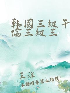 韩国三级午夜理伦三级三