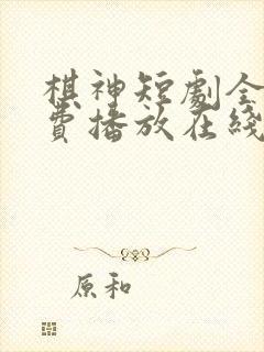 棋神短剧全集免费播放在线观看