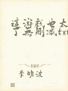 这游戏也太真实了无删减txt