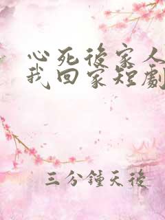 心死后家人跪求我回家短剧合集