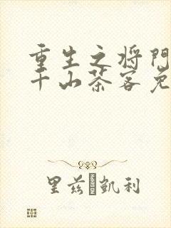 重生之将门毒后千山茶客免费阅读全文