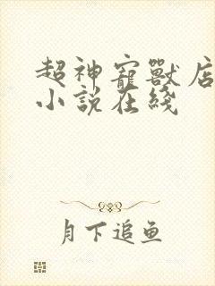 超神宠兽店苏平小说在线