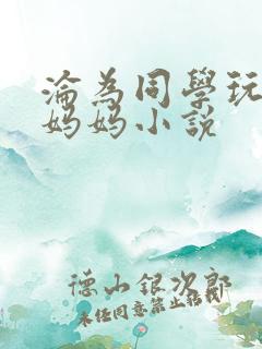 沦为同学玩物的妈妈小说