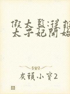 假太监:从推倒太子妃开始全文免费阅读全文