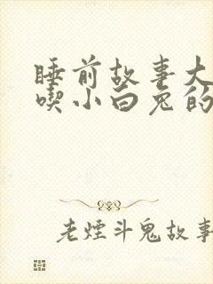 睡前故事大灰狼吃小白兔的故事