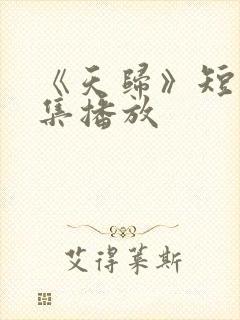 《天归》短剧全集播放