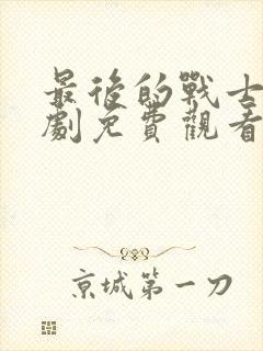 最后的战士电视剧免费观看完整版