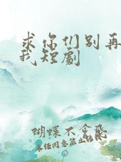 求你们别再说爱我短剧