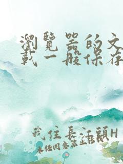 浏览器的文件下载一般保存在哪儿