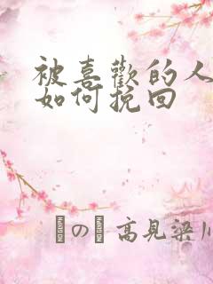 被喜欢的人讨厌如何挽回