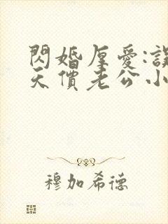 闪婚厚爱:误惹天价老公小说