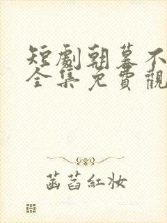 短剧朝暮不相逢全集免费观看高清