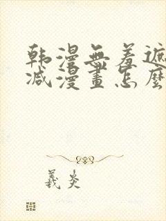 韩漫无羞遮无删减漫画怎么看