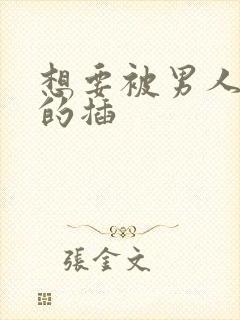 想要被男人拼命的插