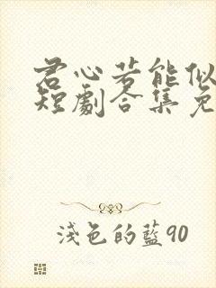 君心若能似我心短剧合集免费