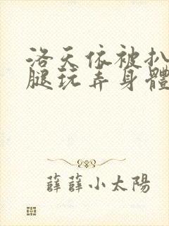 洛天依被扒开双腿玩弄身体小说