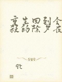 重生回到全家被杀的除夕夜免费阅读