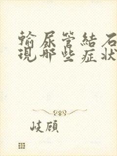 输尿管结石会出现哪些症状