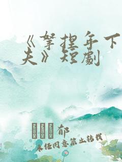 《拿捏年下小娇夫》短剧