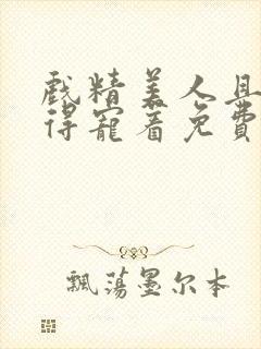 戏精美人且会撩得宠着免费观看