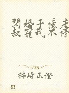 闪婚千亿老公小叔宠我不停小说