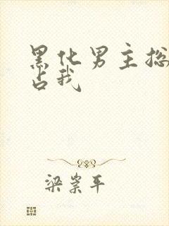 黑化男主总想独占我