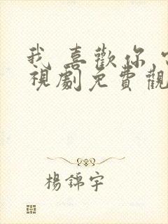 我 喜欢你 电视剧免费观看