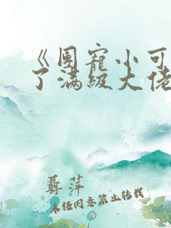 《团宠小可爱成了满级大佬》