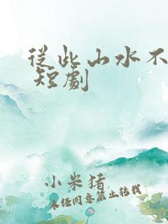 从此山水不相逢 短剧