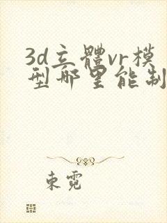 3d立体vr模型哪里能制作