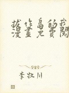 拔作岛的我怎么漫画免费阅读下拉式