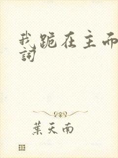 我跪在主面前歌词