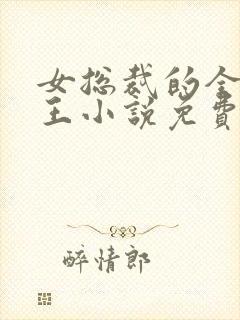 女总裁的全能兵王小说免费看