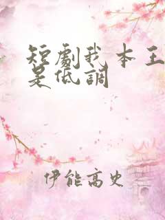 短剧我本王者只是低调