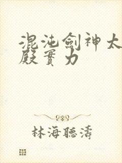 混沌剑神太初神殿实力