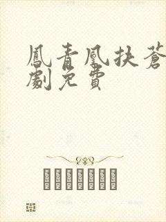 凤青凰扶苍的短剧免费