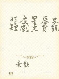 昨夜星辰又逢君短剧免费观看94集